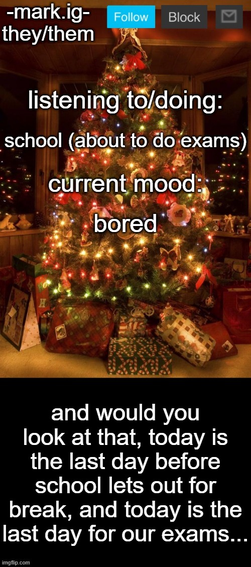 this school year, so far, has passed quickly. like, really quickly | school (about to do exams); bored; and would you look at that, today is the last day before school lets out for break, and today is the last day for our exams... | image tagged in -mark ig-'s christmas announcement temp | made w/ Imgflip meme maker
