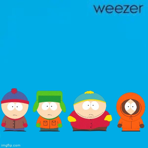 Weezer!?!?? | image tagged in south park,weezer,me and the boys | made w/ Imgflip meme maker