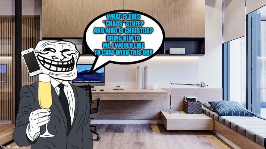 Mr trollface is intrested in this "chaos" stuff, and it might be used in the TAKEAWAY | WHAT IS THIS "CHAOS" STUFF? AND WHO IS CHRISTOS? BRING HIM TO ME, I WOULD LIKE TO CHAT WITH THIS GUY | made w/ Imgflip meme maker