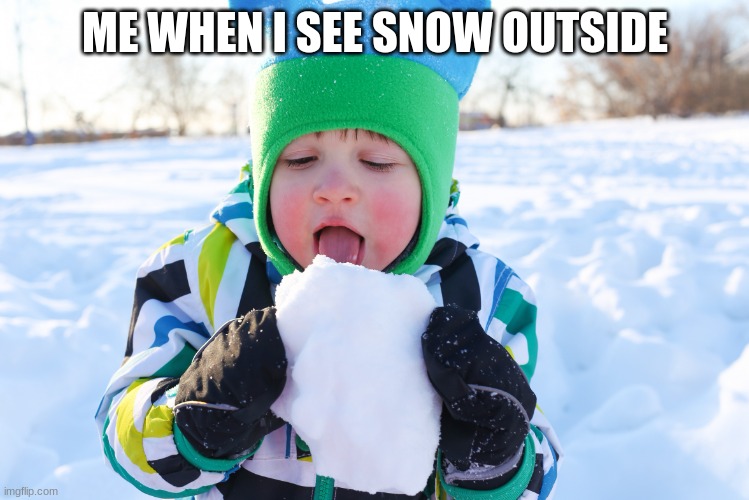 Snow is yum | ME WHEN I SEE SNOW OUTSIDE | image tagged in eating snow,snow | made w/ Imgflip meme maker