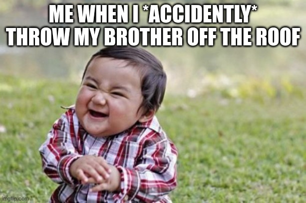 Evil Toddler | ME WHEN I *ACCIDENTLY* THROW MY BROTHER OFF THE ROOF | image tagged in memes,evil toddler | made w/ Imgflip meme maker