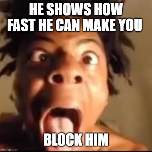 HE SHOWS HOW FAST HE CAN MAKE YOU BLOCK HIM | image tagged in ishowspeed rage | made w/ Imgflip meme maker