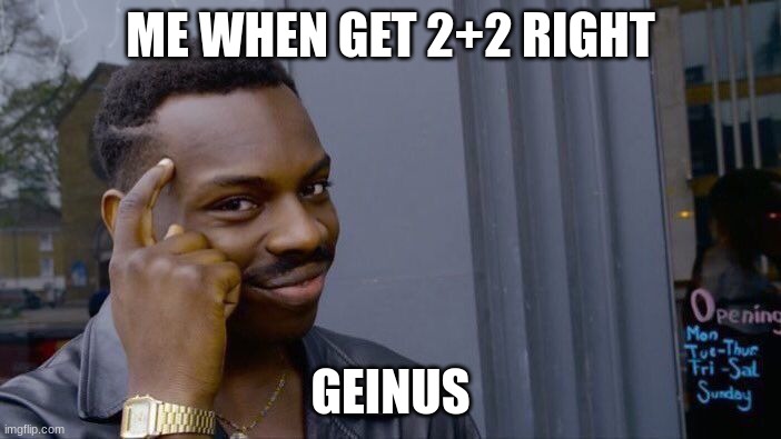 Roll Safe Think About It Meme | ME WHEN GET 2+2 RIGHT; GEINUS | image tagged in memes,roll safe think about it | made w/ Imgflip meme maker