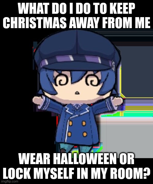put ideas in comments | WHAT DO I DO TO KEEP CHRISTMAS AWAY FROM ME; WEAR HALLOWEEN OR LOCK MYSELF IN MY ROOM? | made w/ Imgflip meme maker