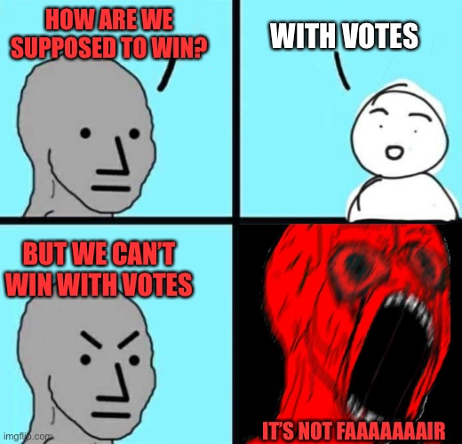 Angry NPC wojack rage | HOW ARE WE SUPPOSED TO WIN? WITH VOTES BUT WE CAN’T WIN WITH VOTES IT’S NOT FAAAAAAAIR | image tagged in angry npc wojack rage | made w/ Imgflip meme maker