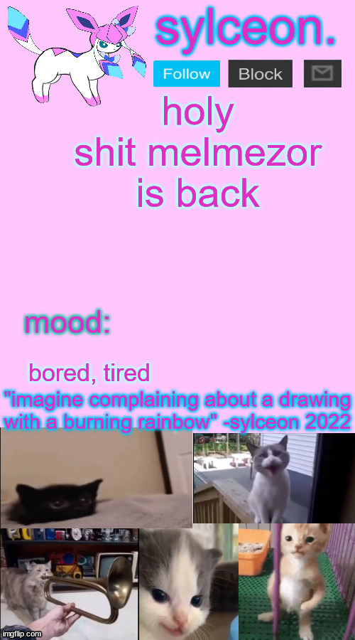 holy shit melmezor is back; bored, tired | image tagged in sylceon temp 2 | made w/ Imgflip meme maker