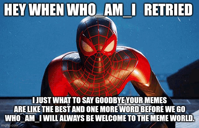 HEY WHEN WHO_AM_I   RETRIED; I JUST WHAT TO SAY GOODBYE YOUR MEMES ARE LIKE THE BEST AND ONE MORE WORD BEFORE WE GO WHO_AM_I WILL ALWAYS BE WELCOME TO THE MEME WORLD. | made w/ Imgflip meme maker