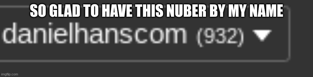 SO GLAD TO HAVE THIS NUBER BY MY NAME | image tagged in imgflip community | made w/ Imgflip meme maker