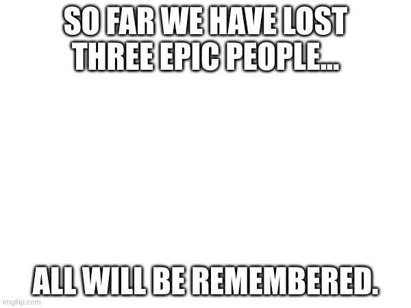 goodbye king | SO FAR WE HAVE LOST THREE EPIC PEOPLE... ALL WILL BE REMEMBERED. | image tagged in who_am_i | made w/ Imgflip meme maker