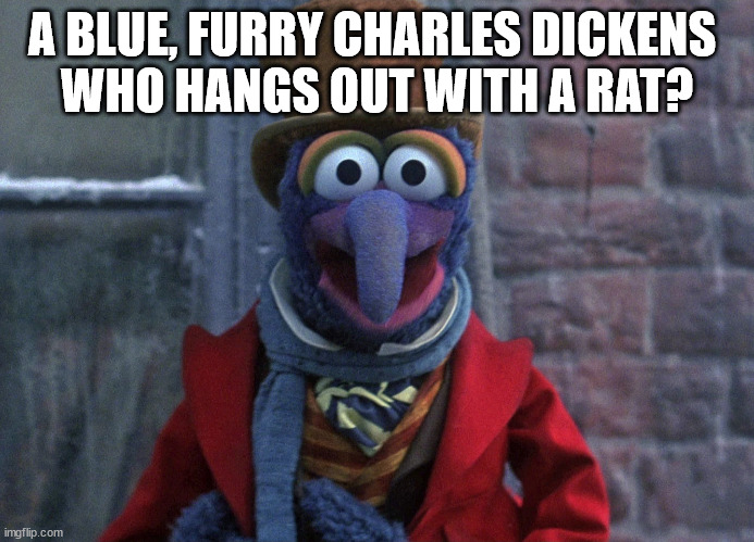 The Muppet Christmas Carol | A BLUE, FURRY CHARLES DICKENS 
WHO HANGS OUT WITH A RAT? | image tagged in the muppet christmas carol,the muppets,gonzo,christmas | made w/ Imgflip meme maker