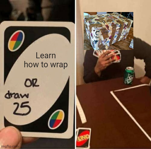 Meme #282 | Learn how to wrap | image tagged in memes,uno draw 25 cards,christmas,presents,christmas presents,funny | made w/ Imgflip meme maker