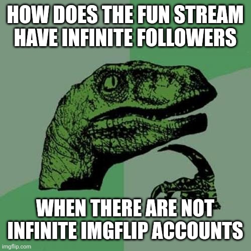 Philosoraptor | HOW DOES THE FUN STREAM HAVE INFINITE FOLLOWERS; WHEN THERE ARE NOT INFINITE IMGFLIP ACCOUNTS | image tagged in memes,philosoraptor | made w/ Imgflip meme maker