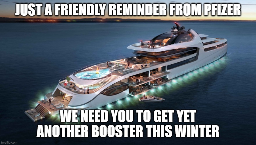 Admiral Yacht | JUST A FRIENDLY REMINDER FROM PFIZER; WE NEED YOU TO GET YET ANOTHER BOOSTER THIS WINTER | image tagged in admiral yacht | made w/ Imgflip meme maker