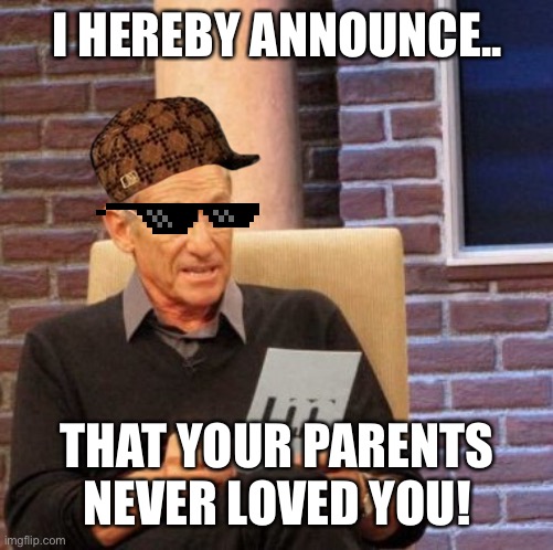 The secret truth | I HEREBY ANNOUNCE.. THAT YOUR PARENTS NEVER LOVED YOU! | image tagged in memes,maury lie detector | made w/ Imgflip meme maker