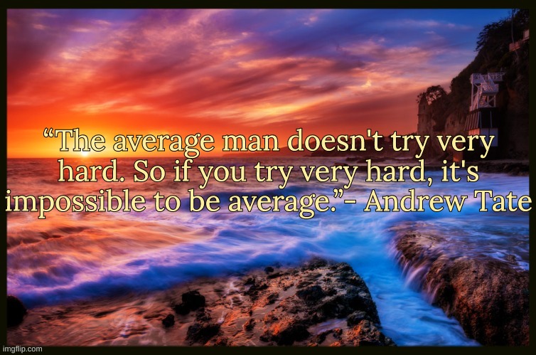 Quote of the day | “The average man doesn't try very hard. So if you try very hard, it's impossible to be average.”- Andrew Tate | image tagged in inspiring_quotes,quotes,memes | made w/ Imgflip meme maker