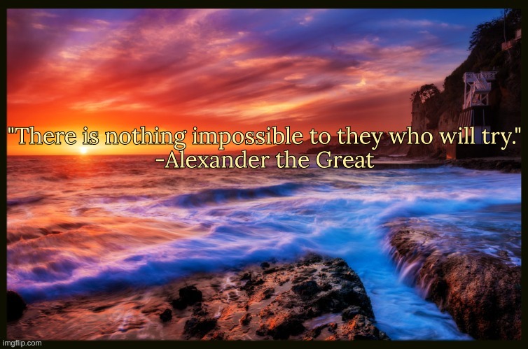 Bonus quote | "There is nothing impossible to they who will try."
-Alexander the Great | image tagged in inspiring_quotes,quotes,memes | made w/ Imgflip meme maker