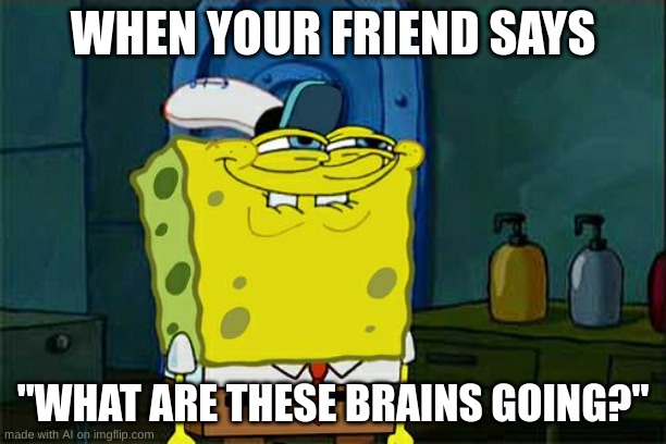 my teacher be saying this. | WHEN YOUR FRIEND SAYS; "WHAT ARE THESE BRAINS GOING?" | image tagged in memes,don't you squidward | made w/ Imgflip meme maker