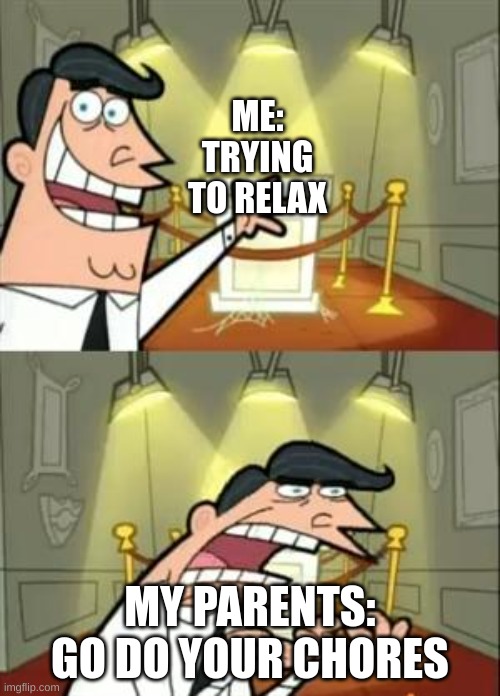 This Is Where I'd Put My Trophy If I Had One Meme | ME: TRYING TO RELAX; MY PARENTS: GO DO YOUR CHORES | image tagged in memes,this is where i'd put my trophy if i had one | made w/ Imgflip meme maker