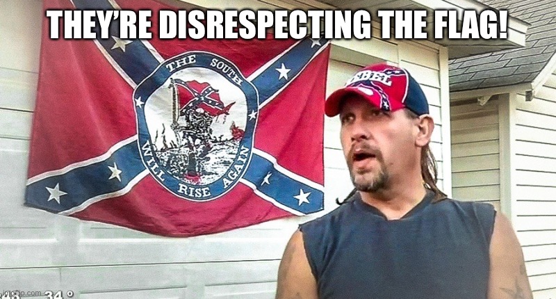 Right Wing Dumbass | THEY’RE DISRESPECTING THE FLAG! | image tagged in right wing dumbass | made w/ Imgflip meme maker