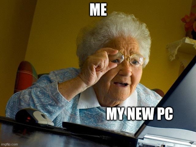 Grandma Finds The Internet Meme | ME; MY NEW PC | image tagged in memes,grandma finds the internet | made w/ Imgflip meme maker