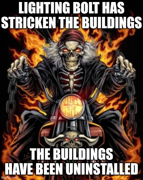 Lightning bolt | LIGHTING BOLT HAS STRICKEN THE BUILDINGS; THE BUILDINGS HAVE BEEN UNINSTALLED | image tagged in biker skeleton,lightning bolt,lightning,buildings,building,memes | made w/ Imgflip meme maker