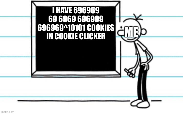 diary of a wimpy kid | I HAVE 696969 69 6969 696999 696969^10101 COOKIES IN COOKIE CLICKER; ME | image tagged in diary of a wimpy kid | made w/ Imgflip meme maker
