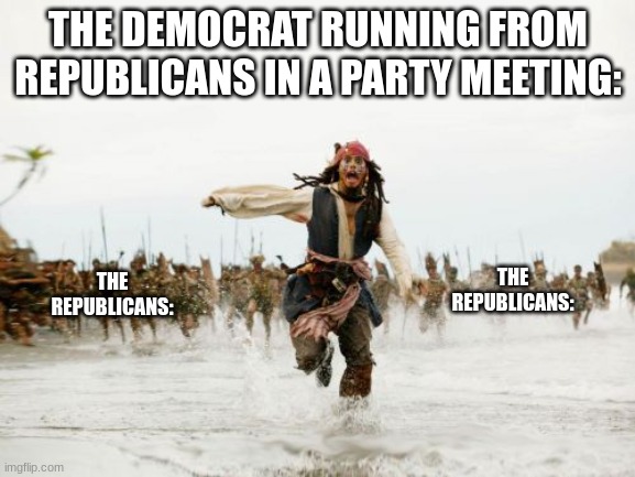 Jack Sparrow Being Chased Meme | THE DEMOCRAT RUNNING FROM REPUBLICANS IN A PARTY MEETING:; THE REPUBLICANS:; THE REPUBLICANS: | image tagged in memes,jack sparrow being chased,republicans,democrats | made w/ Imgflip meme maker