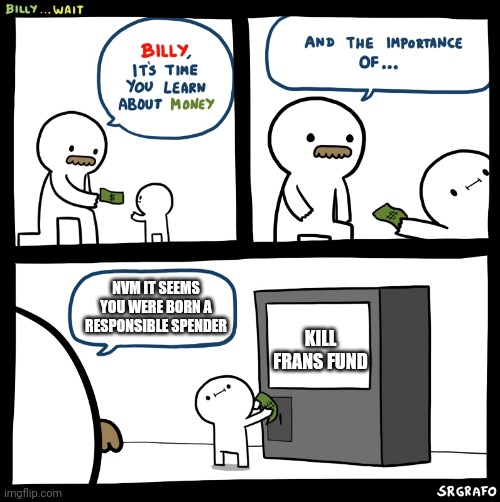 Billy no | NVM IT SEEMS YOU WERE BORN A RESPONSIBLE SPENDER; KILL FRANS FUND | image tagged in billy no | made w/ Imgflip meme maker