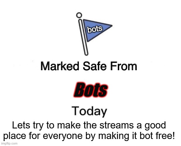 Lets make the streams a better place to have fun | bots; Bots; Lets try to make the streams a good place for everyone by making it bot free! | image tagged in memes,marked safe from | made w/ Imgflip meme maker