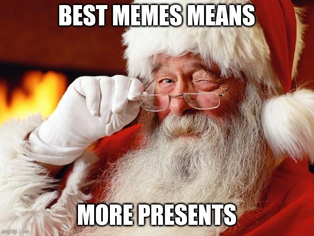 BEST MEMES MEAN MORE PRESENTS | BEST MEMES MEANS; MORE PRESENTS | image tagged in santa,funny,fun,christmas | made w/ Imgflip meme maker
