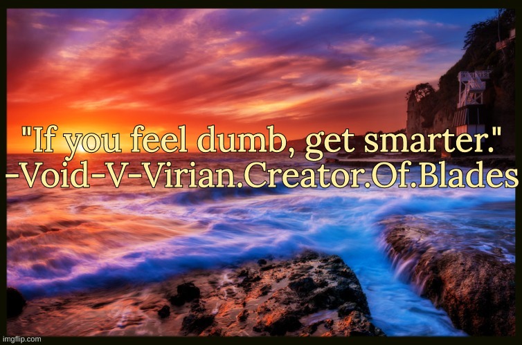 This is an amusing quote. | "If you feel dumb, get smarter." -Void-V-Virian.Creator.Of.Blades | image tagged in inspiring_quotes,quotes | made w/ Imgflip meme maker