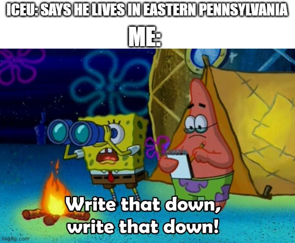 write that down | ICEU: SAYS HE LIVES IN EASTERN PENNSYLVANIA ME: | image tagged in write that down | made w/ Imgflip meme maker