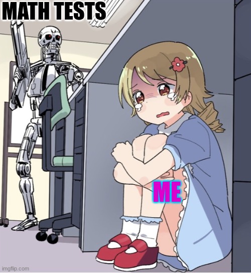 Anime Girl Hiding from Terminator | MATH TESTS; ME | image tagged in anime girl hiding from terminator | made w/ Imgflip meme maker