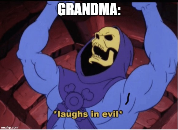 Laughs in evil | GRANDMA: | image tagged in laughs in evil | made w/ Imgflip meme maker