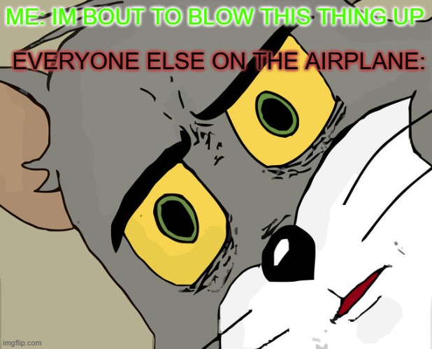 Unsettled Tom Meme | ME: IM BOUT TO BLOW THIS THING UP; EVERYONE ELSE ON THE AIRPLANE: | image tagged in memes,unsettled tom,bomb,bathroom,scared,people | made w/ Imgflip meme maker