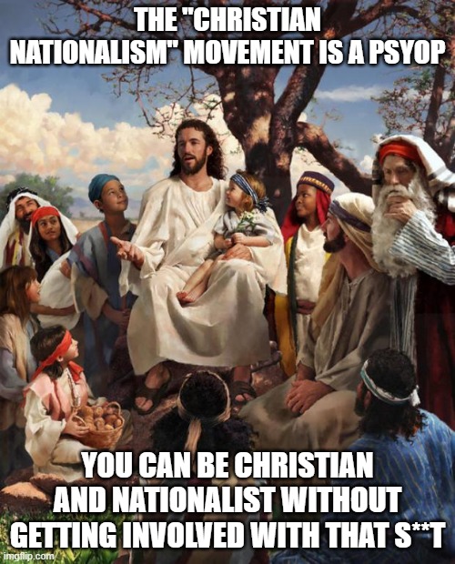 cn | THE "CHRISTIAN NATIONALISM" MOVEMENT IS A PSYOP; YOU CAN BE CHRISTIAN AND NATIONALIST WITHOUT GETTING INVOLVED WITH THAT S**T | image tagged in story time jesus | made w/ Imgflip meme maker