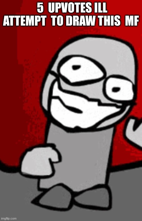 5  UPVOTES ILL ATTEMPT  TO DRAW THIS  MF | made w/ Imgflip meme maker