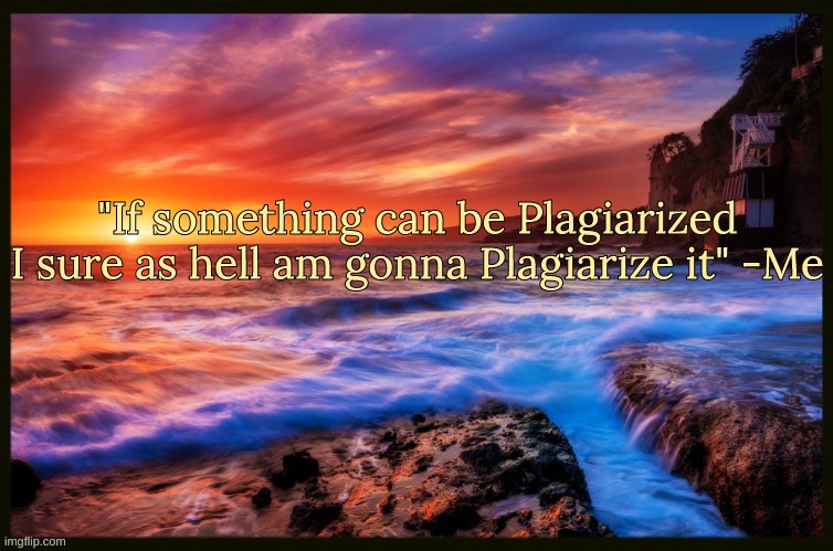 Bonus quote | "If something can be Plagiarized I sure as hell am gonna Plagiarize it" -Me | image tagged in inspiring_quotes,quotes | made w/ Imgflip meme maker