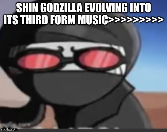 hang | SHIN GODZILLA EVOLVING INTO ITS THIRD FORM MUSIC>>>>>>>>> | image tagged in hang | made w/ Imgflip meme maker