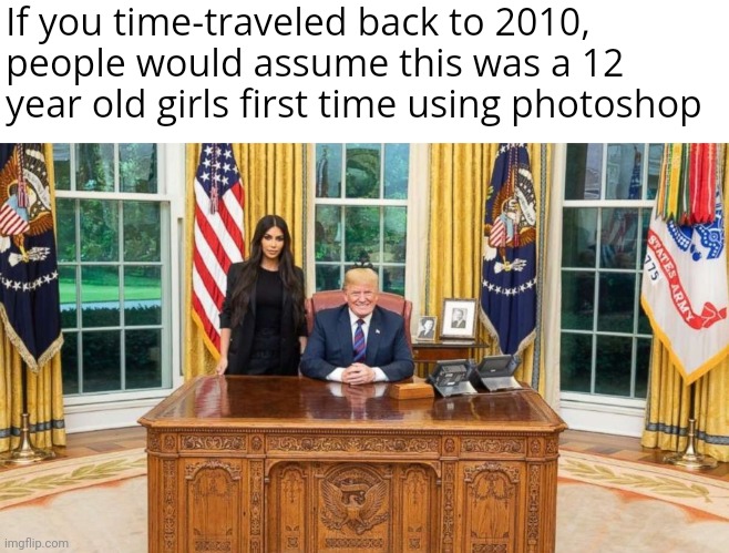 If you time-traveled back to 2010, people would assume this was a 12 year old girls first time using photoshop | image tagged in memes | made w/ Imgflip meme maker