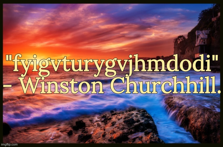 Bonus Quote | "fyigvturygvjhmdodi"
- Winston Churchhill. | image tagged in inspiring_quotes | made w/ Imgflip meme maker