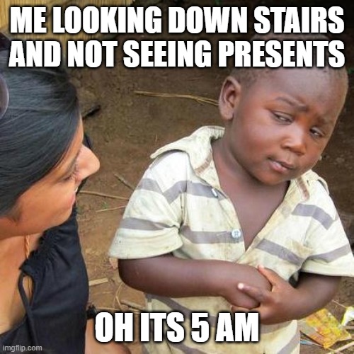 Third World Skeptical Kid | ME LOOKING DOWN STAIRS AND NOT SEEING PRESENTS; OH ITS 5 AM | image tagged in memes,third world skeptical kid,buddy christ,christmas,scared | made w/ Imgflip meme maker