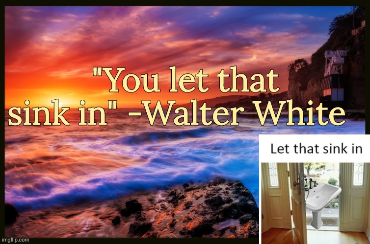 Bonus Quote | "You let that sink in" -Walter White | image tagged in inspiring_quotes | made w/ Imgflip meme maker