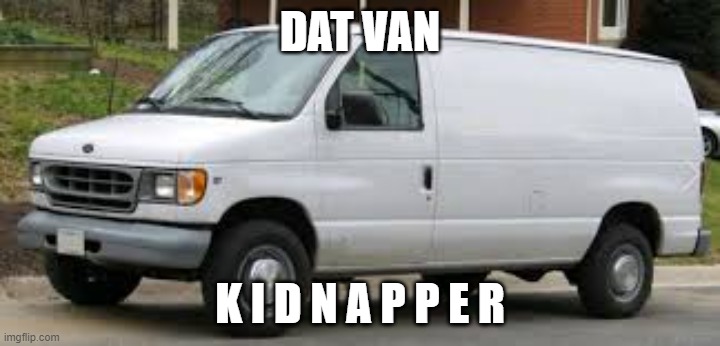 dat van but it kidnaps you | DAT VAN; K I D N A P P E R | image tagged in kidnapper van,dat van | made w/ Imgflip meme maker