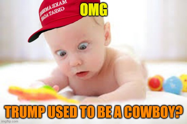 amazed baby | OMG TRUMP USED TO BE A COWBOY? | image tagged in amazed baby | made w/ Imgflip meme maker