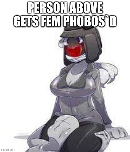 Fem Phobos | PERSON ABOVE GETS FEM PHOBOS`D | image tagged in fem phobos | made w/ Imgflip meme maker