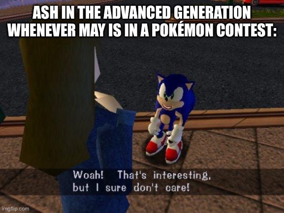 woah that's interesting but i sure dont care | ASH IN THE ADVANCED GENERATION WHENEVER MAY IS IN A POKÉMON CONTEST: | image tagged in woah that's interesting but i sure dont care | made w/ Imgflip meme maker