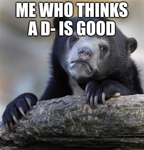 Confession Bear Meme | ME WHO THINKS A D- IS GOOD | image tagged in memes,confession bear | made w/ Imgflip meme maker