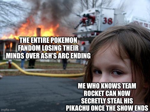 team rocket gonna achive their dreams >:) | THE ENTIRE POKEMON FANDOM LOSING THEIR MINDS OVER ASH’S ARC ENDING; ME WHO KNOWS TEAM ROCKET CAN NOW SECRETLY STEAL HIS PIKACHU ONCE THE SHOW ENDS | made w/ Imgflip meme maker