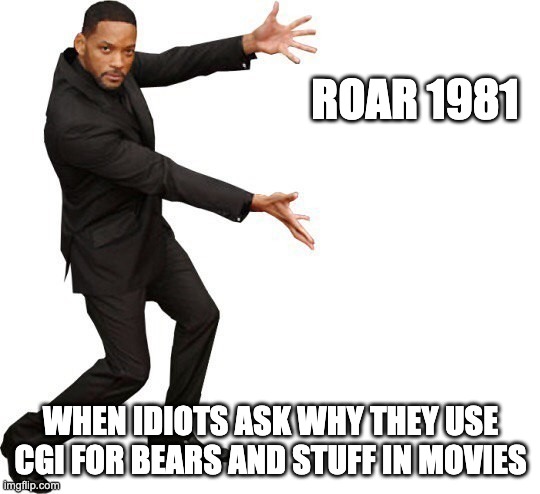 spoiler alert: it wasn't fun to make a movie using real lions | ROAR 1981; WHEN IDIOTS ASK WHY THEY USE CGI FOR BEARS AND STUFF IN MOVIES | image tagged in tada will smith | made w/ Imgflip meme maker